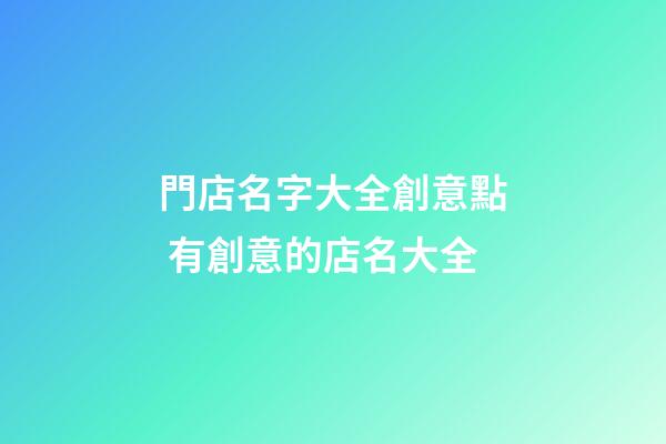 門店名字大全創意點 有創意的店名大全-第1張-店鋪起名-玄機派